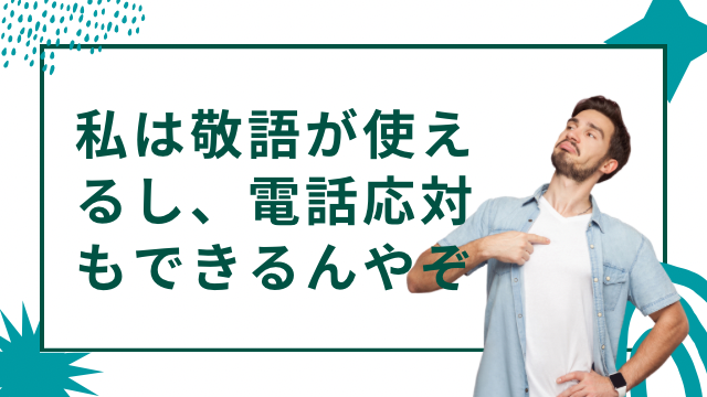 私は敬語が使えるし、電話応対もできるんやぞ